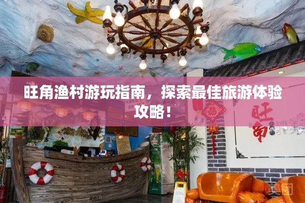 旺角渔村游玩指南，探索最佳旅游体验攻略！