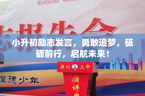 小升初励志发言，勇敢追梦，砥砺前行，启航未来！