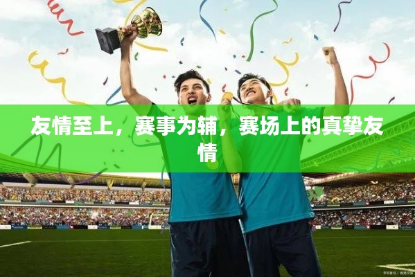 友情至上，赛事为辅，赛场上的真挚友情