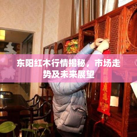 东阳红木行情揭秘，市场走势及未来展望