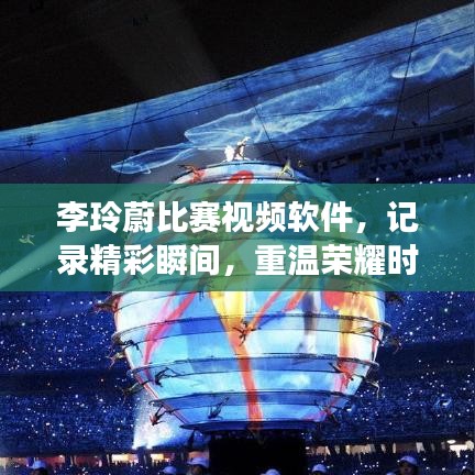 李玲蔚比赛视频软件，记录精彩瞬间，重温荣耀时刻，不容错过！