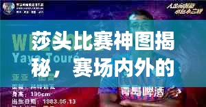 莎头比赛神图揭秘，赛场内外的传奇瞬间与故事