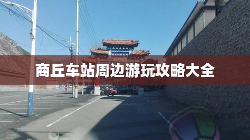商丘车站周边游玩攻略大全