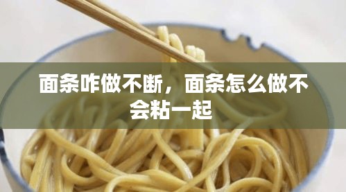 面条咋做不断，面条怎么做不会粘一起 