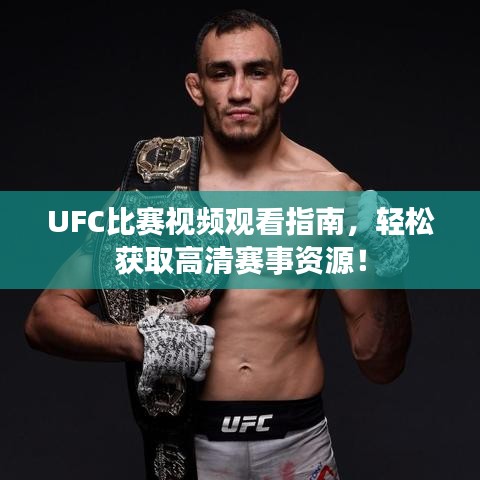 UFC比赛视频观看指南，轻松获取高清赛事资源！