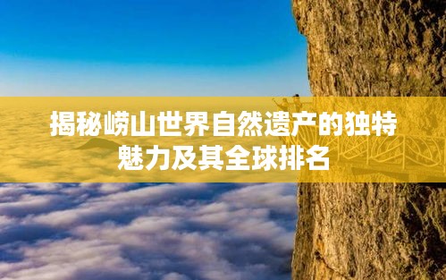 揭秘崂山世界自然遗产的独特魅力及其全球排名