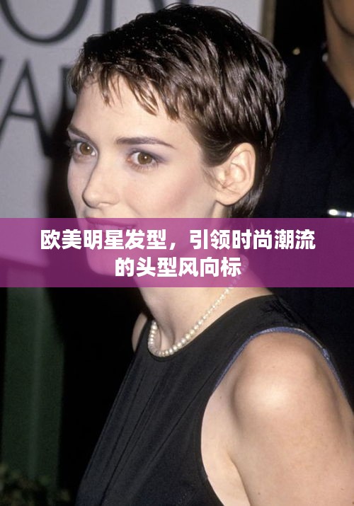欧美明星发型，引领时尚潮流的头型风向标