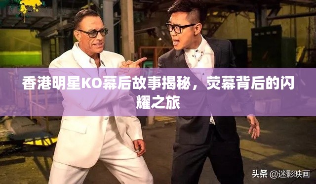 香港明星KO幕后故事揭秘，荧幕背后的闪耀之旅