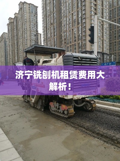 济宁铣刨机租赁费用大解析！