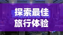 探索最佳旅行体验，多样旅游攻略平台的选择之道