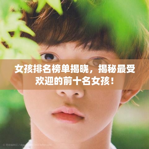 女孩排名榜单揭晓，揭秘最受欢迎的前十名女孩！