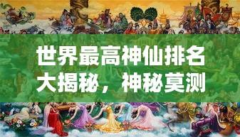 世界最高神仙排名大揭秘，神秘莫测的神祇榜单！
