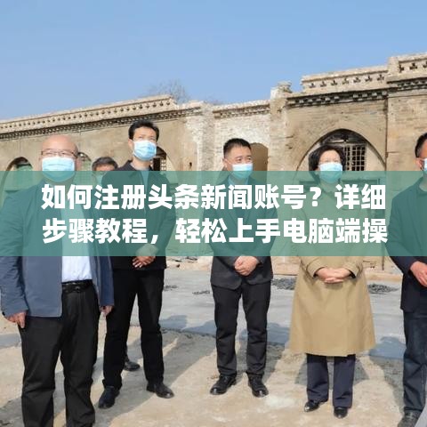 如何注册头条新闻账号？详细步骤教程，轻松上手电脑端操作