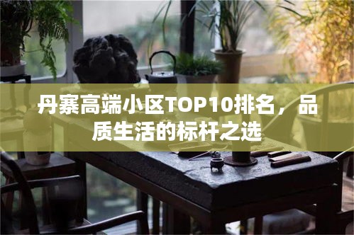 丹寨高端小区TOP10排名，品质生活的标杆之选