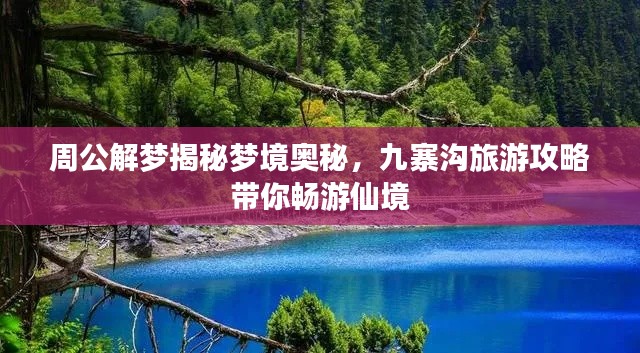 周公解梦揭秘梦境奥秘，九寨沟旅游攻略带你畅游仙境