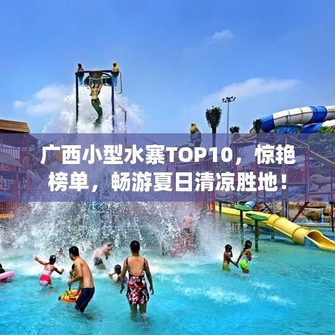 广西小型水寨TOP10，惊艳榜单，畅游夏日清凉胜地！