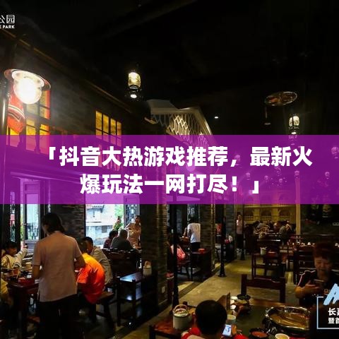 「抖音大热游戏推荐，最新火爆玩法一网打尽！」