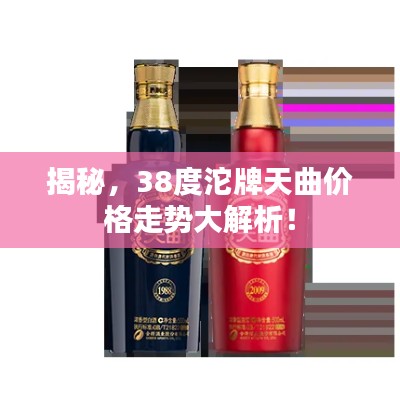 揭秘，38度沱牌天曲价格走势大解析！