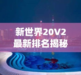 新世界20V2最新排名揭秘，热门趋势与领先者一览无余