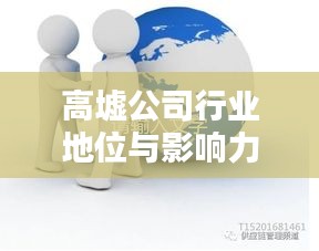 高墟公司行业地位与影响力深度解析，揭秘其在业内排名及广泛影响力