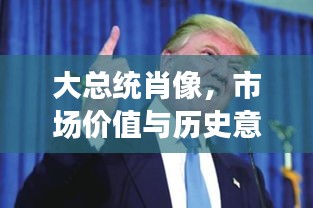 大总统肖像，市场价值与历史意义探究