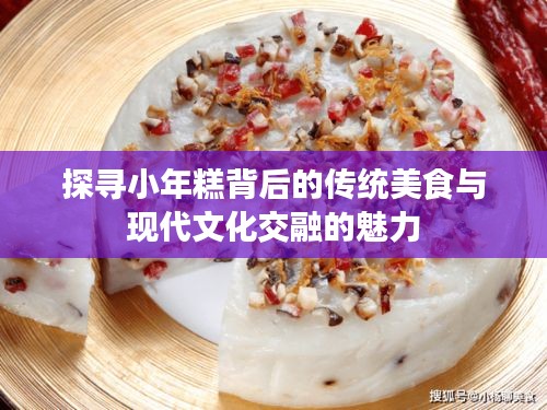 探寻小年糕背后的传统美食与现代文化交融的魅力