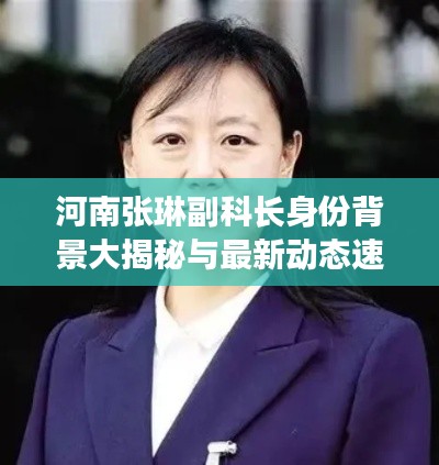 河南张琳副科长身份背景大揭秘与最新动态速递