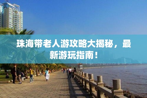 珠海带老人游攻略大揭秘，最新游玩指南！