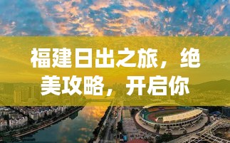 福建日出之旅，绝美攻略，开启你的梦幻之旅！