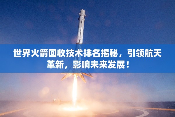 世界火箭回收技术排名揭秘，引领航天革新，影响未来发展！