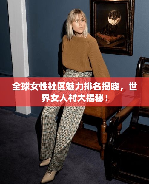 全球女性社区魅力排名揭晓，世界女人村大揭秘！