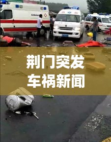 荆门突发车祸新闻，荆门昨天发生车祸当场死亡 