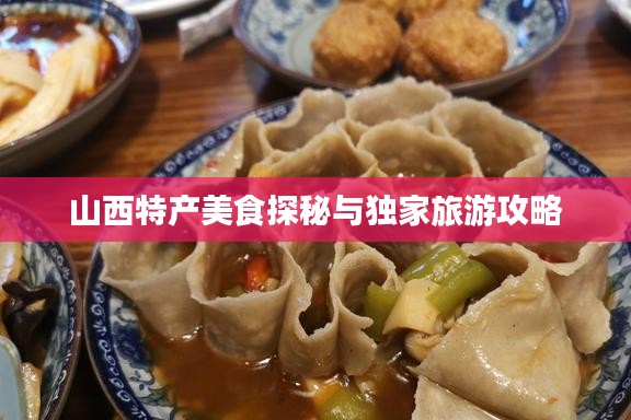 山西特产美食探秘与独家旅游攻略