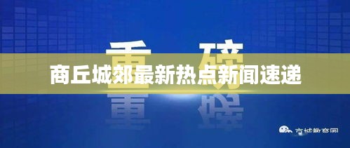 商丘城郊最新热点新闻速递