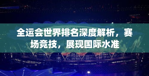 全运会世界排名深度解析，赛场竞技，展现国际水准