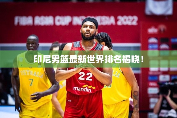 印尼男篮最新世界排名揭晓！