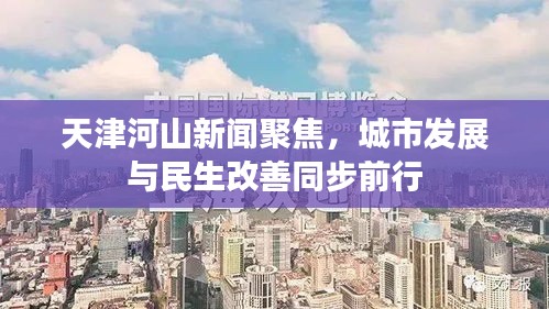 天津河山新闻聚焦，城市发展与民生改善同步前行
