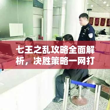 七王之乱攻略全面解析，决胜策略一网打尽