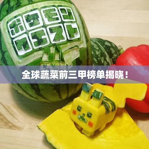 全球蔬菜前三甲榜单揭晓！