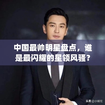 中国最帅明星盘点，谁是最闪耀的星领风骚？