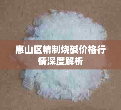 惠山区精制烧碱价格行情深度解析