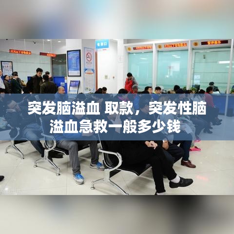 突发脑溢血 取款，突发性脑溢血急救一般多少钱 
