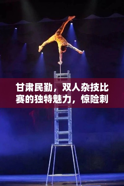 甘肃民勤，双人杂技比赛的独特魅力，惊险刺激的表演艺术