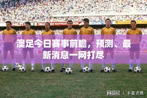 澳足今日赛事前瞻，预测、最新消息一网打尽