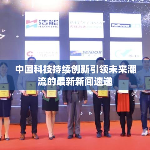 中国科技持续创新引领未来潮流的最新新闻速递