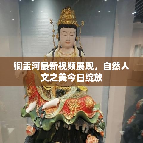 铜盂河最新视频展现，自然人文之美今日绽放