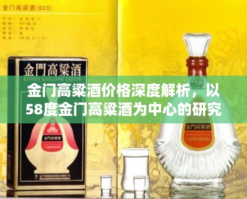 金门高粱酒价格深度解析，以58度金门高粱酒为中心的研究与探讨