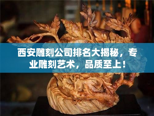 西安雕刻公司排名大揭秘，专业雕刻艺术，品质至上！