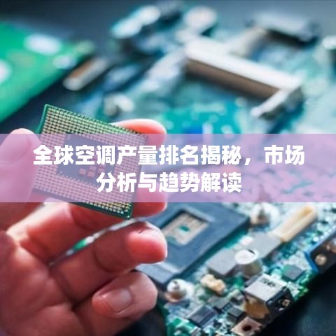 全球空调产量排名揭秘，市场分析与趋势解读