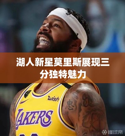 湖人新星莫里斯展现三分独特魅力